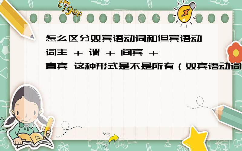 怎么区分双宾语动词和但宾语动词主 + 谓 + 间宾 + 直宾 这种形式是不是所有（双宾语动词）都可以改成 主+谓+宾（sth）加介词+sb呢？