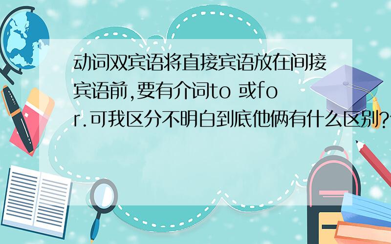 动词双宾语将直接宾语放在间接宾语前,要有介词to 或for.可我区分不明白到底他俩有什么区别?例如buy sth.for sb.为什么用for?