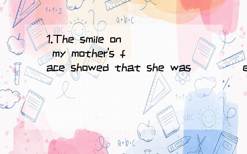1.The smile on my mother's face showed that she was____ eith me.A.sad B.pleased C.angry D.sorry2.l am busy today.l have____ to do before supper.A.anything important B.something importantC.important anythingD.important something
