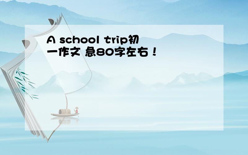 A school trip初一作文 急80字左右！