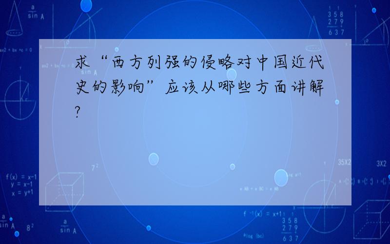 求“西方列强的侵略对中国近代史的影响”应该从哪些方面讲解?