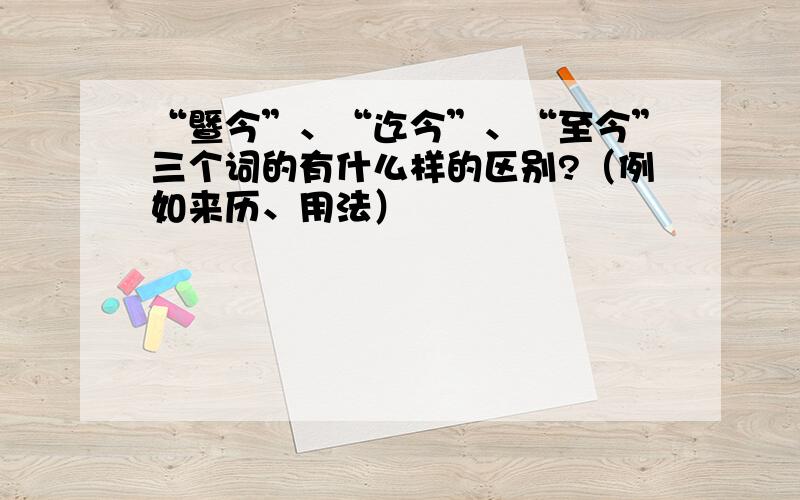 “暨今”、“迄今”、“至今”三个词的有什么样的区别?（例如来历、用法）