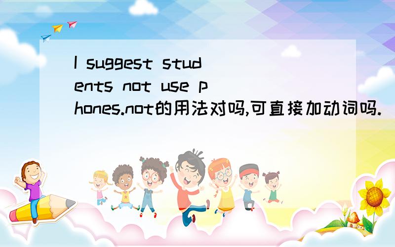 I suggest students not use phones.not的用法对吗,可直接加动词吗.