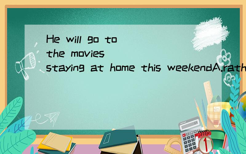 He will go to the movies____staying at home this weekendA.rather than B.instead of C.prefer to D.instead