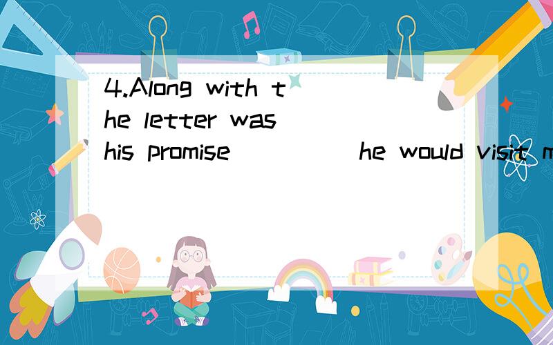 4.Along with the letter was his promise ____ he would visit me this coming Christmas.A.Which B.that C.what D.whetherPlease translate and explain