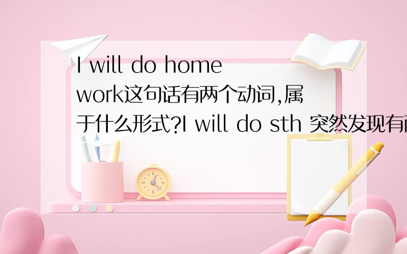 I will do homework这句话有两个动词,属于什么形式?I will do sth 突然发现有两个动词,