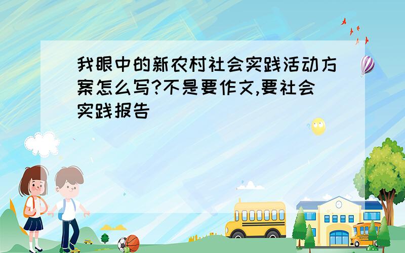 我眼中的新农村社会实践活动方案怎么写?不是要作文,要社会实践报告