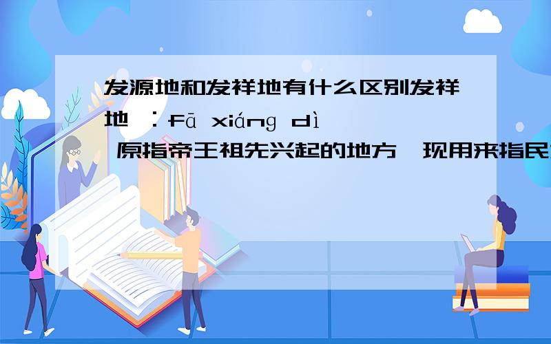 发源地和发祥地有什么区别发祥地 ：fā xiánɡ dì 原指帝王祖先兴起的地方,现用来指民族、革命、文化等起源的地方：黄河流域物产丰富,山河壮丽,是我国古代文化的～.发源地 ：fā yuán dì 1