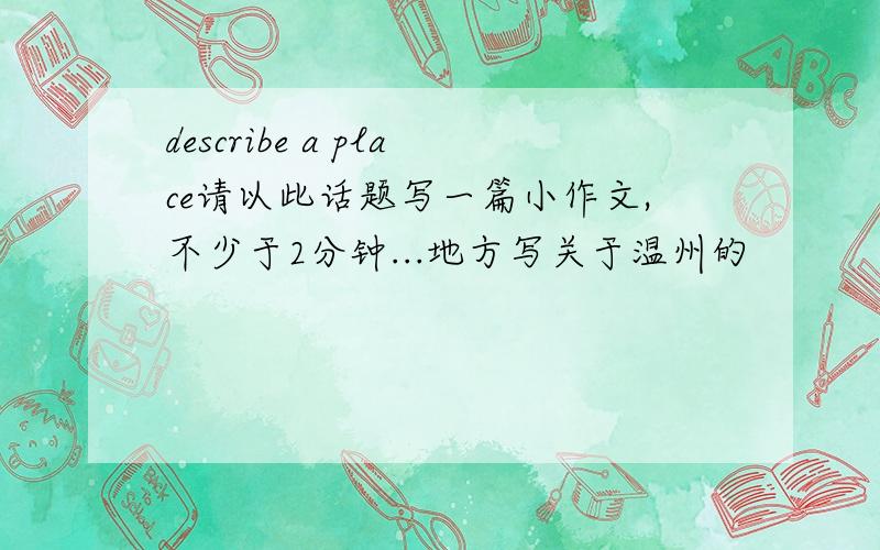 describe a place请以此话题写一篇小作文,不少于2分钟...地方写关于温州的