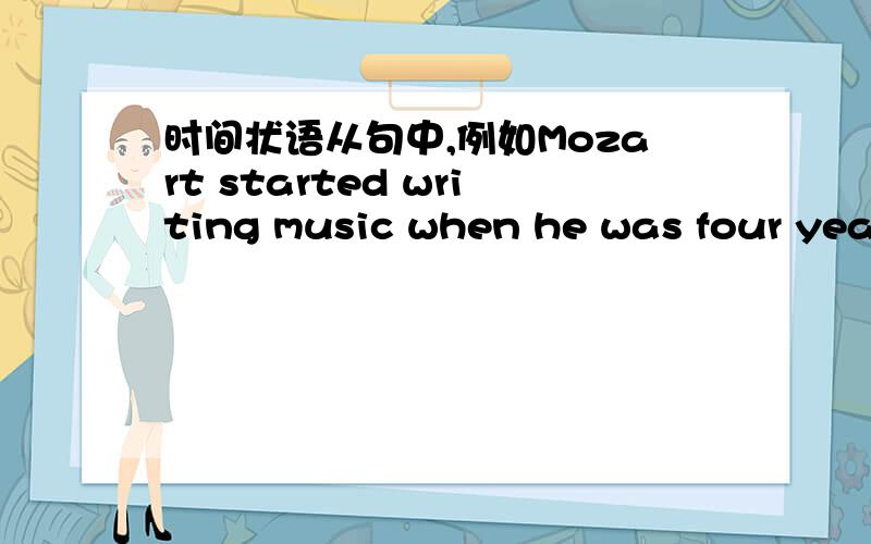 时间状语从句中,例如Mozart started writing music when he was four years old.中.主句是什么?