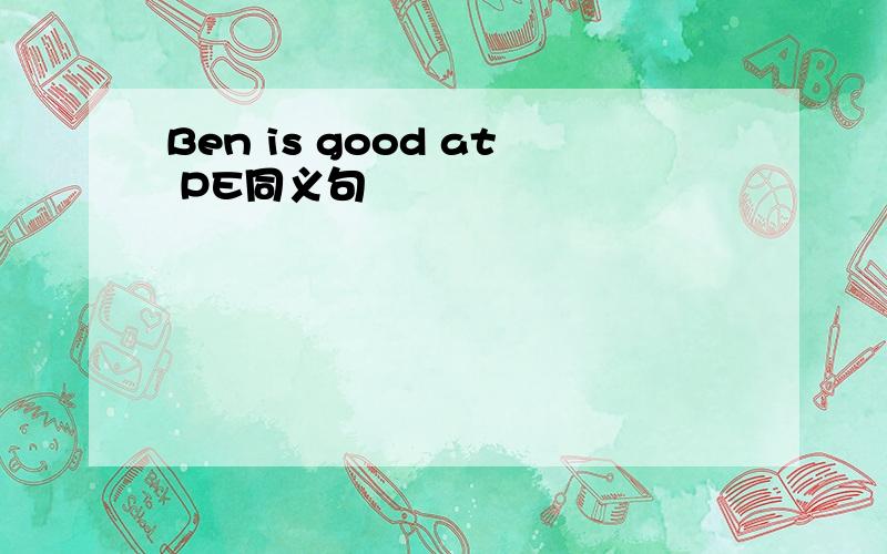 Ben is good at PE同义句