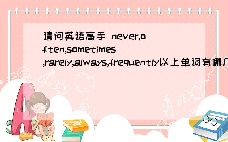 请问英语高手 never,often,sometimes,rarely,always,frequently以上单词有哪几种再碰到第三人称时动词不变?