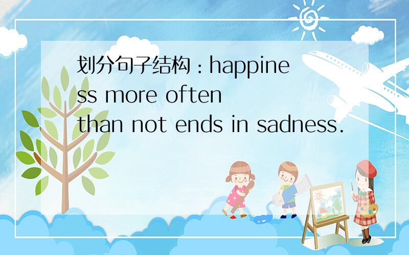划分句子结构：happiness more often than not ends in sadness.