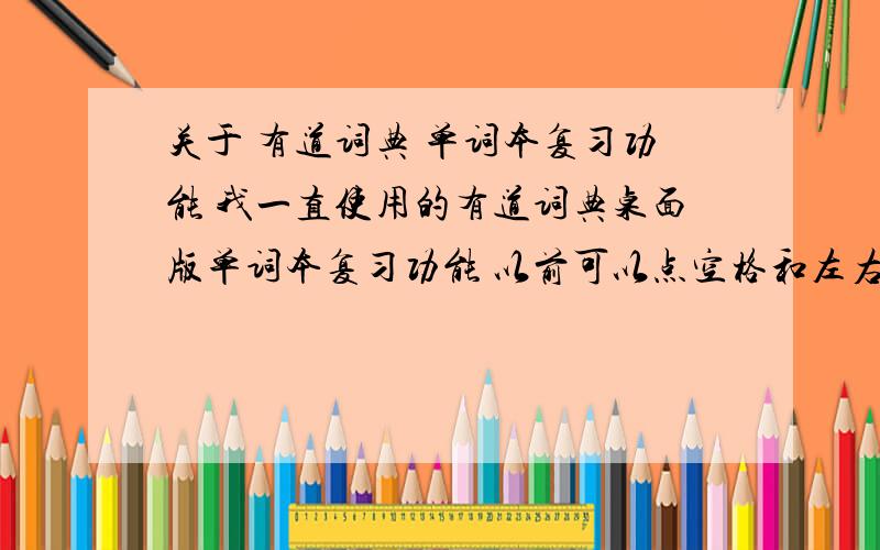 关于 有道词典 单词本复习功能 我一直使用的有道词典桌面版单词本复习功能 以前可以点空格和左右键来控制 但最近一次更新后 就点不了快捷键了 必须要鼠标点 而且点复习功能窗口的空