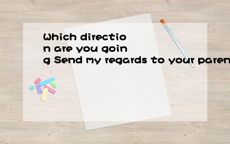 Which direction are you going Send my regards to your parents there are a lot of errors in the artiWhich direction are you going        Send my regards to your parents there are a lot of errors in the articleMike is at play的同义转换