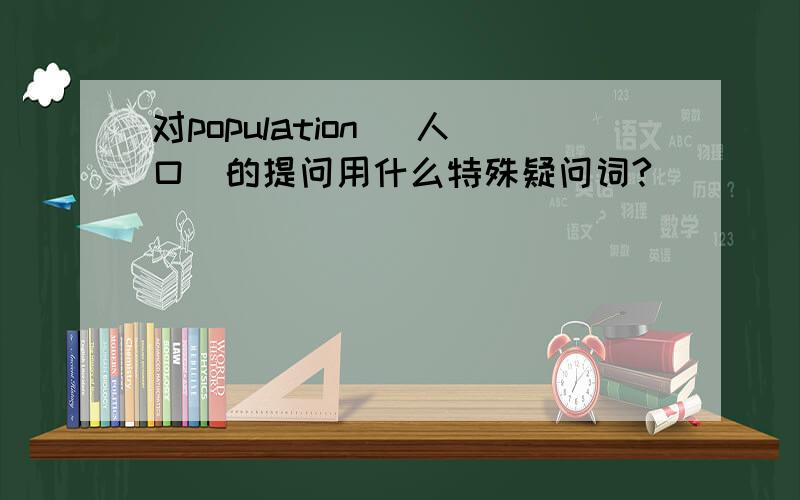 对population （人口）的提问用什么特殊疑问词?