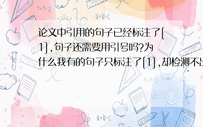 论文中引用的句子已经标注了[1],句子还需要用引号吗?为什么我有的句子只标注了[1],却检测不出来是引用的,检测的时候算成重复率里面了呢?是因为没有加双引号的缘故吗?