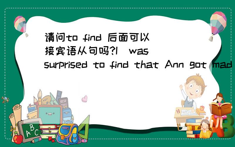 请问to find 后面可以接宾语从句吗?I  was surprised to find that Ann got mad after hearing the bad news如果可以的话,那就是不定式宾语后接宾语从句,是吗?