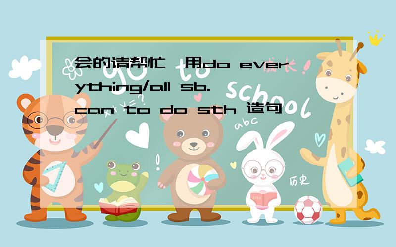 会的请帮忙,用do everything/all sb.can to do sth 造句,