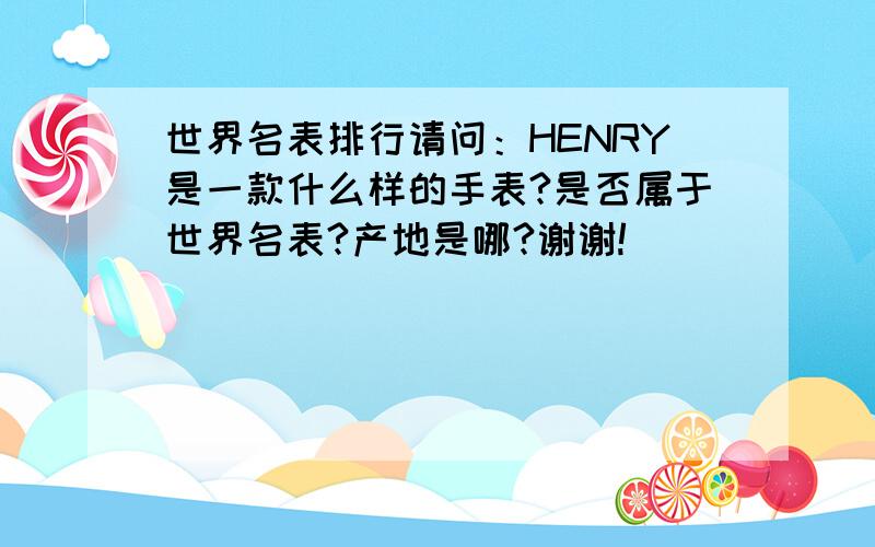 世界名表排行请问：HENRY是一款什么样的手表?是否属于世界名表?产地是哪?谢谢!