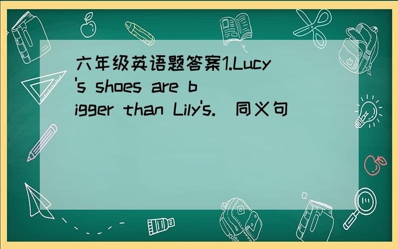 六年级英语题答案1.Lucy's shoes are bigger than Lily's.（同义句） ___________________________________________________ 2.She'd like to eat some bread.（就划线部分提问） ___________________________________________________ 3.农民