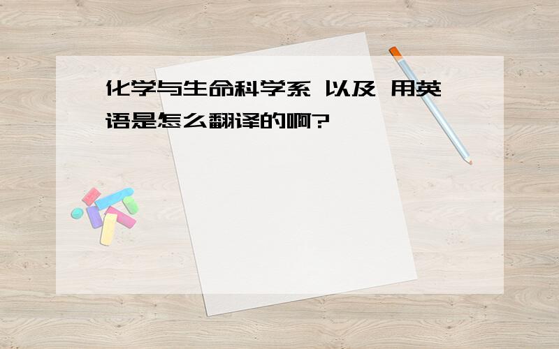 化学与生命科学系 以及 用英语是怎么翻译的啊?