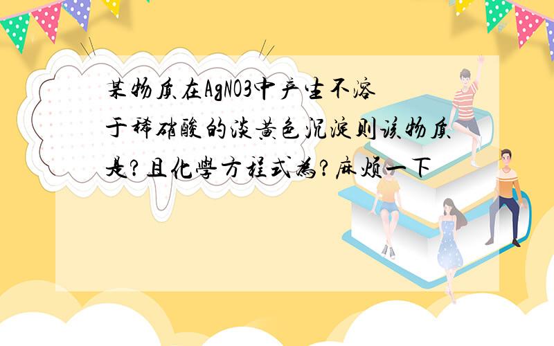 某物质在AgNO3中产生不溶于稀硝酸的淡黄色沉淀则该物质是?且化学方程式为?麻烦一下