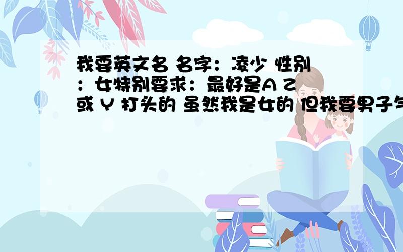 我要英文名 名字：凌少 性别：女特别要求：最好是A Z 或 Y 打头的 虽然我是女的 但我要男子气一点的最好 你想个好听点的请取个正常点的 还要少见的