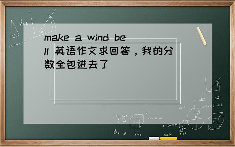 make a wind bell 英语作文求回答，我的分数全包进去了