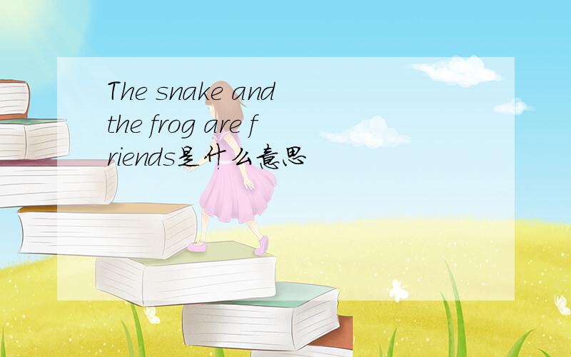 The snake and the frog are friends是什么意思