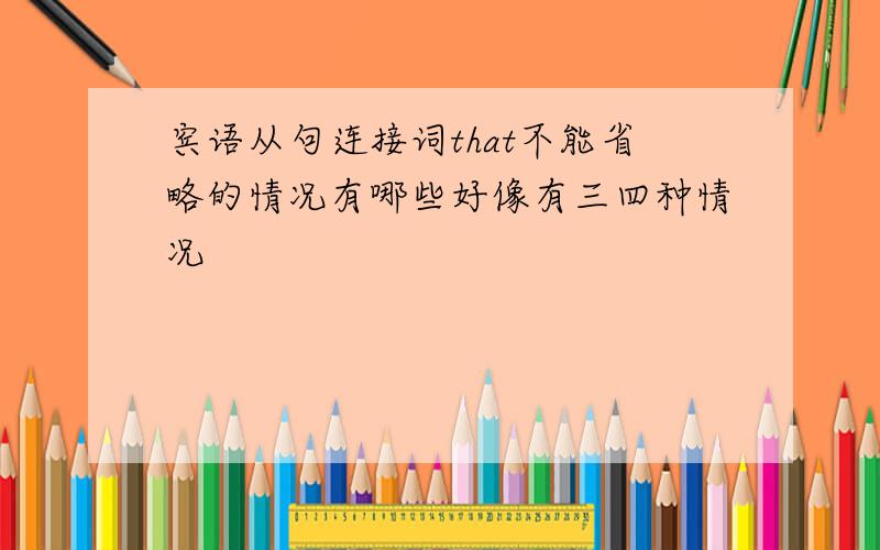 宾语从句连接词that不能省略的情况有哪些好像有三四种情况