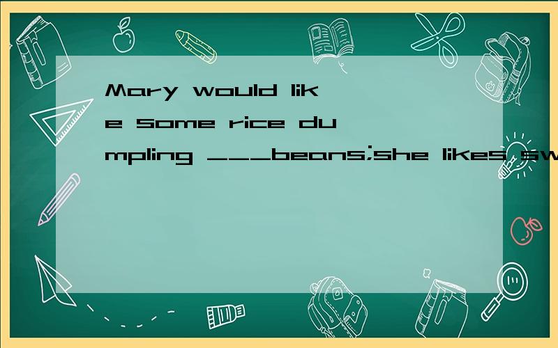 Mary would like some rice dumpling ___beans;she likes sweet food very muchA.in B.without C.with D.on