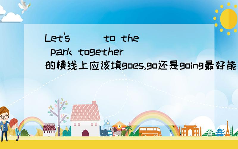 Let's___to the park together的横线上应该填goes,go还是going最好能说明原因~