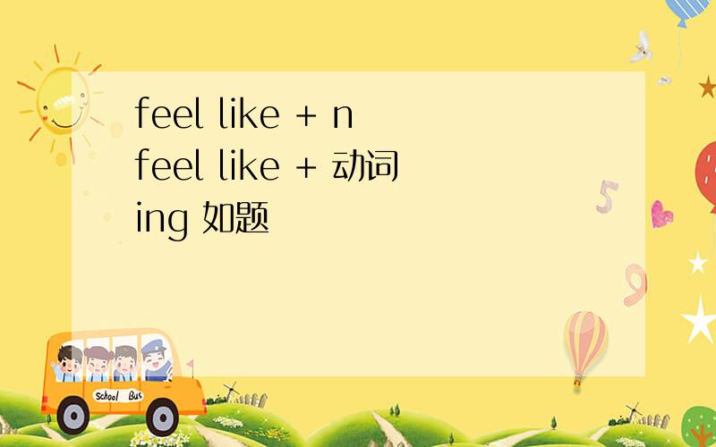 feel like + n feel like + 动词ing 如题