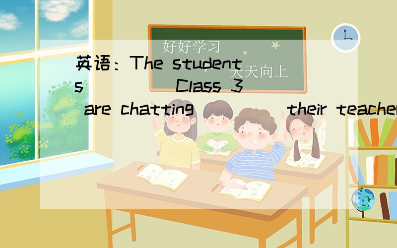 英语：The students ____ Class 3 are chatting ____ their teachers ____ a big tree.