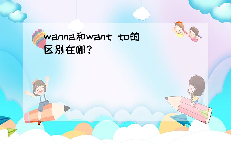 wanna和want to的区别在哪?