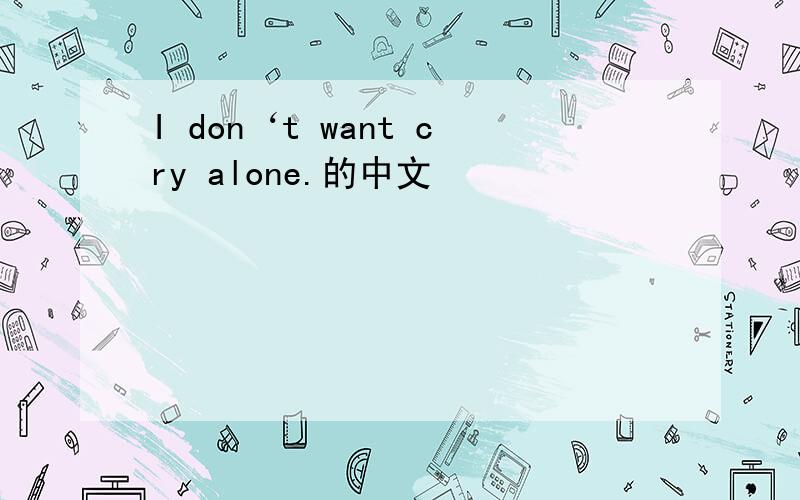 I don‘t want cry alone.的中文