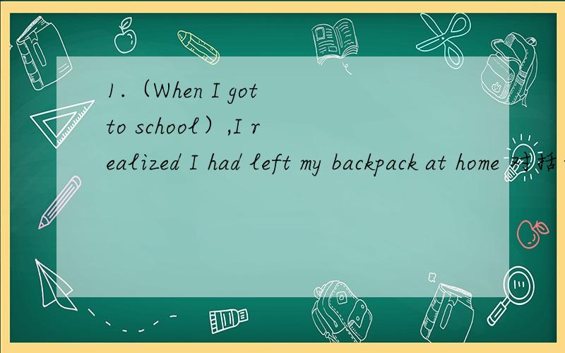 1.（When I got to school）,I realized I had left my backpack at home 对括号里的提问_____ ＿＿＿ you _________ you had left your backpack at home?2.Chinese people invented the abacus in the sixth century改为被动语态