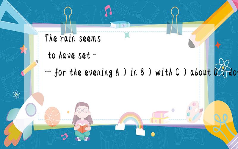 The rain seems to have set --- for the evening A)in B)with C)about D)down