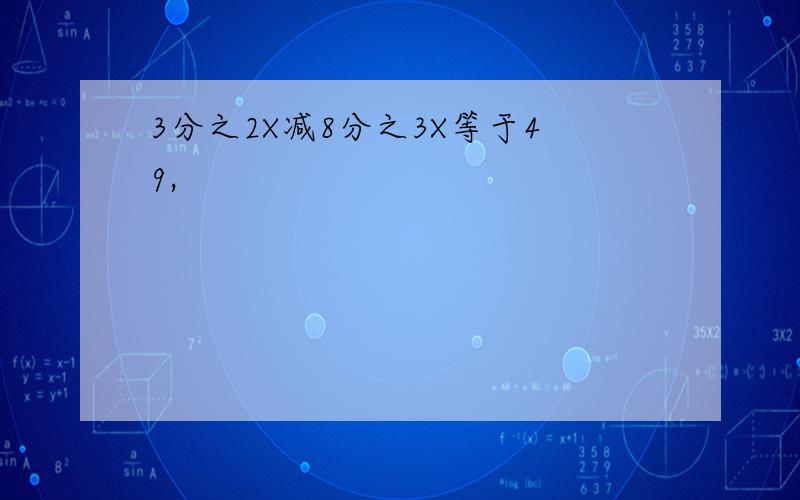 3分之2X减8分之3X等于49,