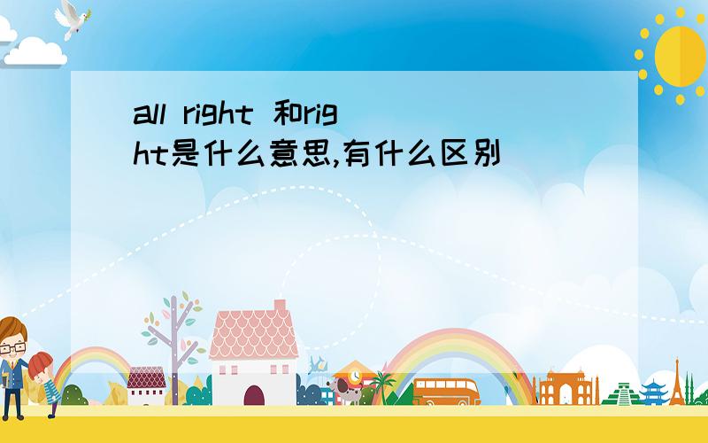 all right 和right是什么意思,有什么区别