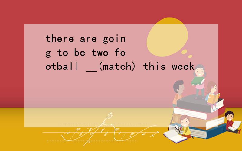 there are going to be two football __(match) this week