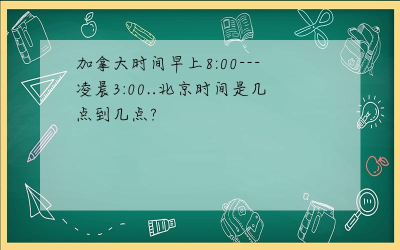 加拿大时间早上8:00---凌晨3:00..北京时间是几点到几点?