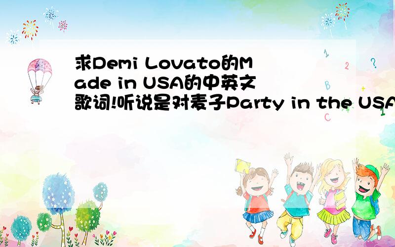 求Demi Lovato的Made in USA的中英文歌词!听说是对麦子Party in the USA的回应诶.