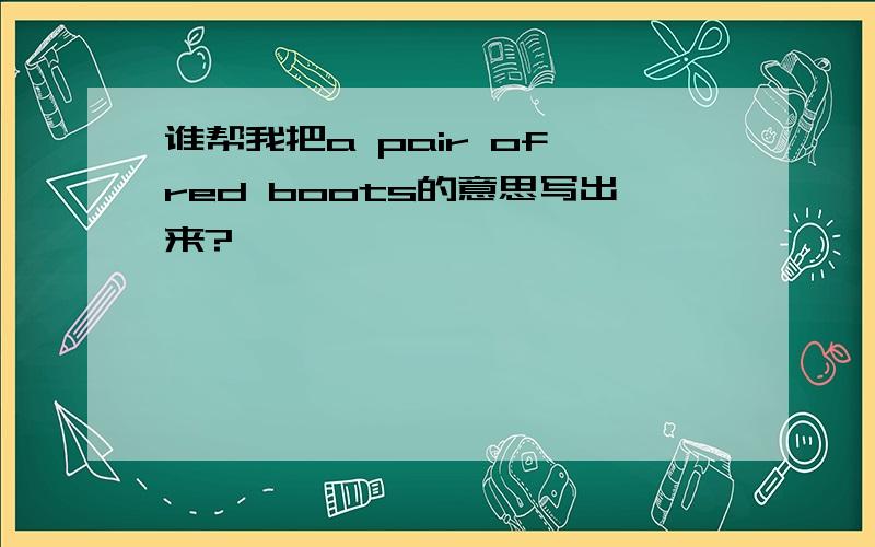 谁帮我把a pair of red boots的意思写出来?