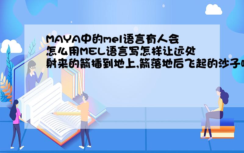 MAYA中的mel语言有人会怎么用MEL语言写怎样让远处射来的箭插到地上,箭落地后飞起的沙子嘛?