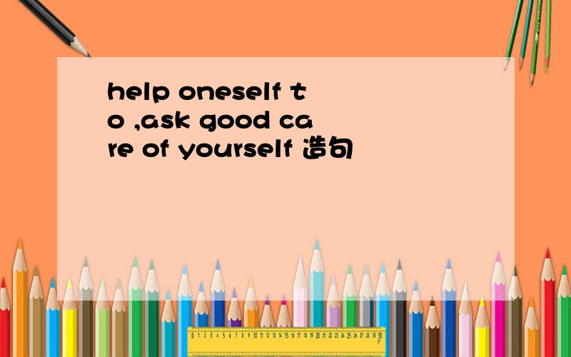 help oneself to ,ask good care of yourself 造句