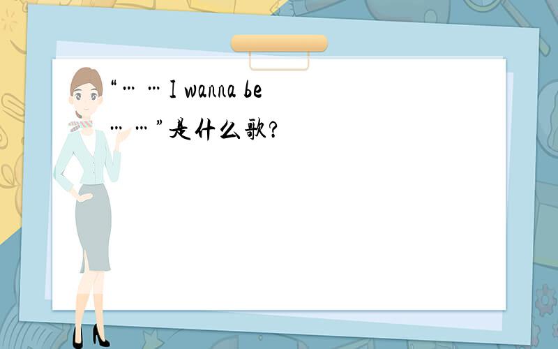 “……I wanna be ……”是什么歌?