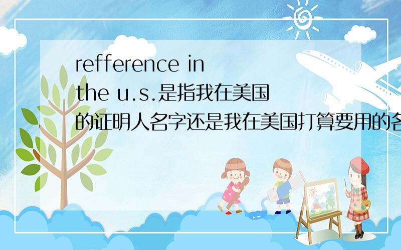 refference in the u.s.是指我在美国的证明人名字还是我在美国打算要用的名字?