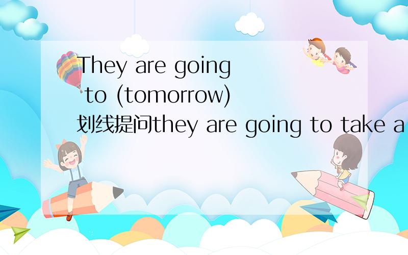 They are going to (tomorrow)划线提问they are going to take a trip this Sunday.对“this Sunday”进行提问.重写一遍！They are going to take a trip this Sunday.